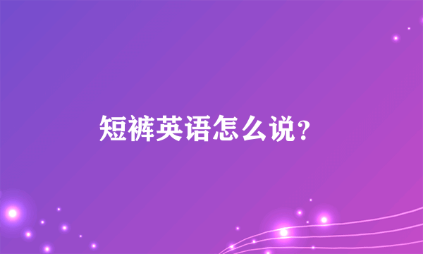 短裤英语怎么说？