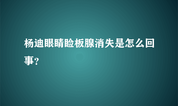 杨迪眼睛睑板腺消失是怎么回事？