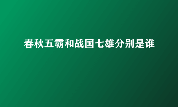 春秋五霸和战国七雄分别是谁