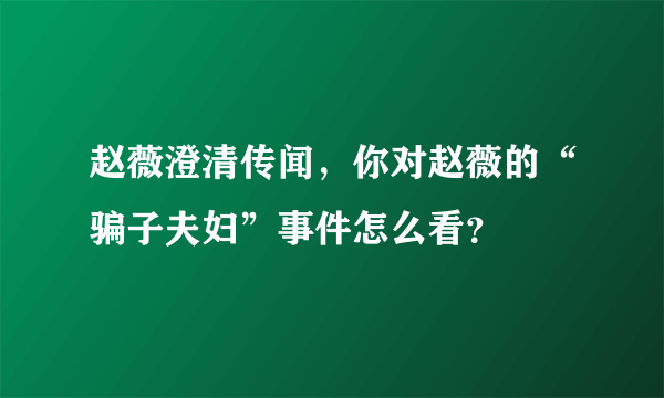 赵薇澄清传闻，你对赵薇的“骗子夫妇”事件怎么看？