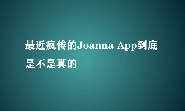 最近疯传的Joanna App到底是不是真的