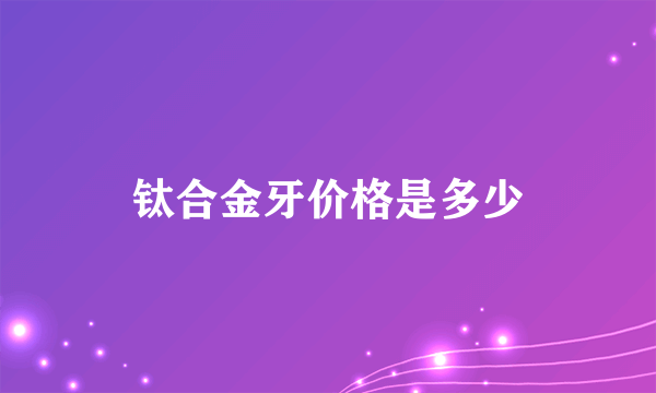 钛合金牙价格是多少