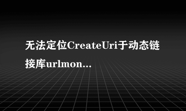 无法定位CreateUri于动态链接库urlmon,dll上