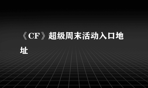 《CF》超级周末活动入口地址