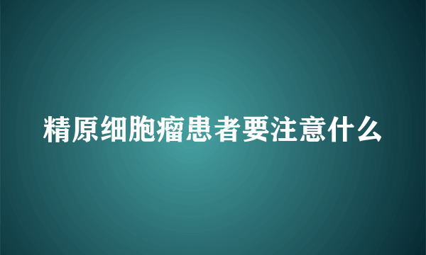 精原细胞瘤患者要注意什么