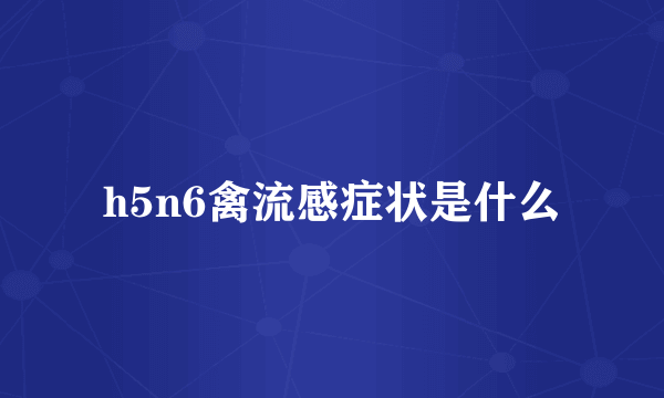 h5n6禽流感症状是什么