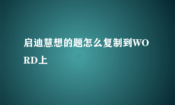 启迪慧想的题怎么复制到WORD上