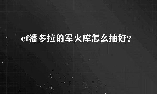 cf潘多拉的军火库怎么抽好？