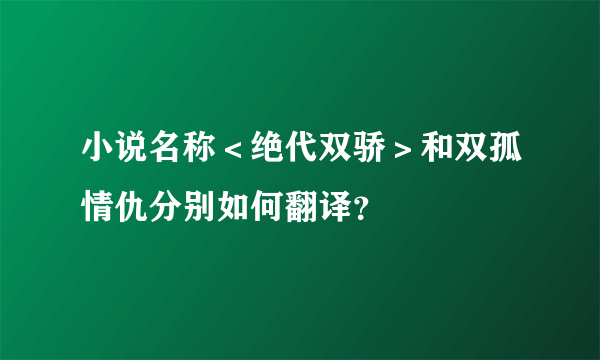 小说名称＜绝代双骄＞和双孤情仇分别如何翻译？