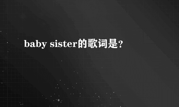 baby sister的歌词是？