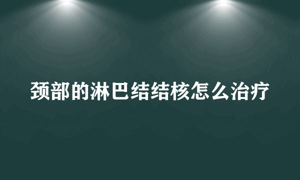 颈部的淋巴结结核怎么治疗