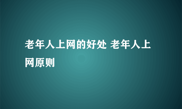 老年人上网的好处 老年人上网原则