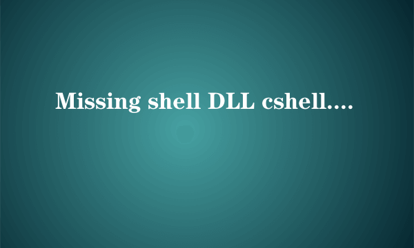 Missing shell DLL cshell. dll.是什么意思？