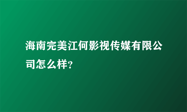 海南完美江何影视传媒有限公司怎么样？