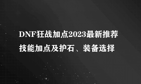 DNF狂战加点2023最新推荐 技能加点及护石、装备选择