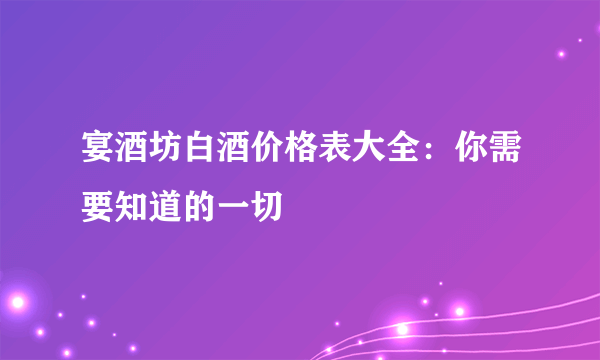 宴酒坊白酒价格表大全：你需要知道的一切