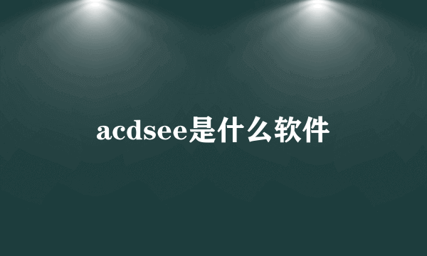 acdsee是什么软件