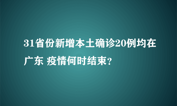 31省份新增本土确诊20例均在广东 疫情何时结束？