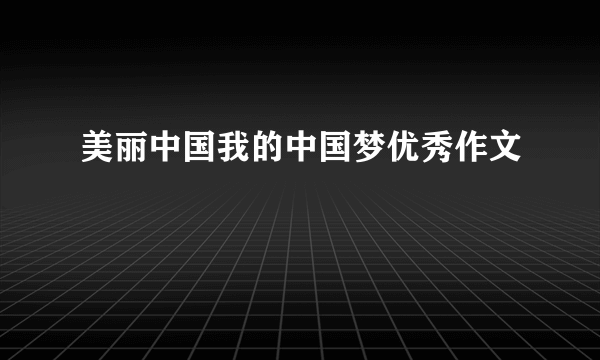 美丽中国我的中国梦优秀作文