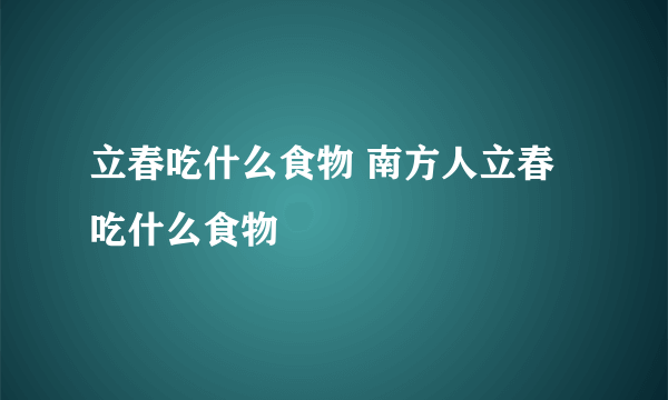 立春吃什么食物 南方人立春吃什么食物