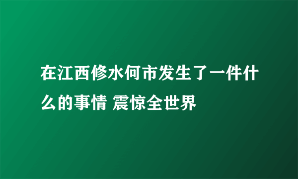 在江西修水何市发生了一件什么的事情 震惊全世界