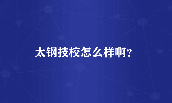 太钢技校怎么样啊？