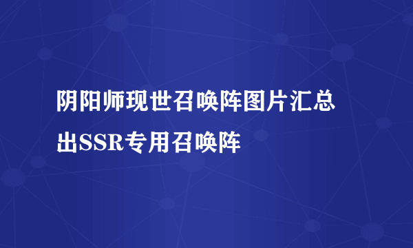 阴阳师现世召唤阵图片汇总 出SSR专用召唤阵