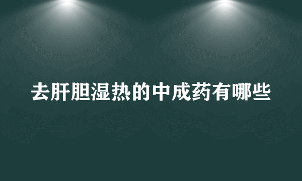 去肝胆湿热的中成药有哪些