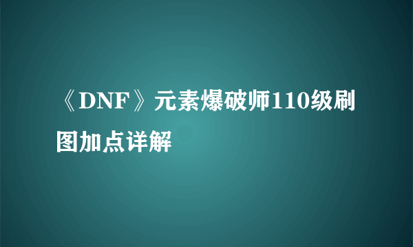 《DNF》元素爆破师110级刷图加点详解