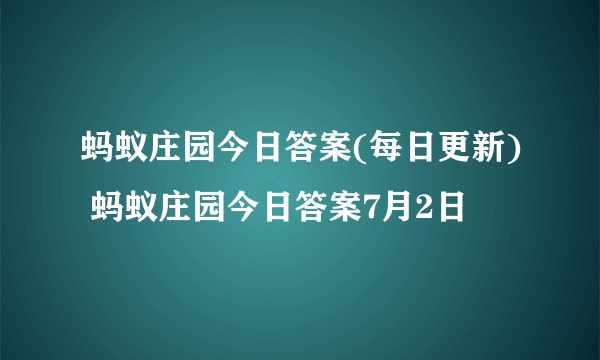 蚂蚁庄园今日答案(每日更新) 蚂蚁庄园今日答案7月2日