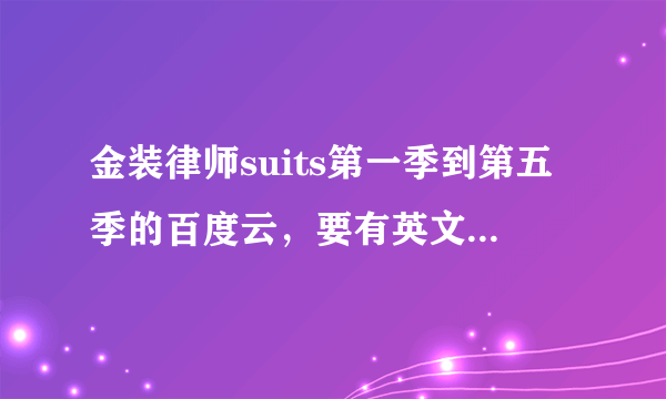 金装律师suits第一季到第五季的百度云，要有英文字幕，英文！！谢谢