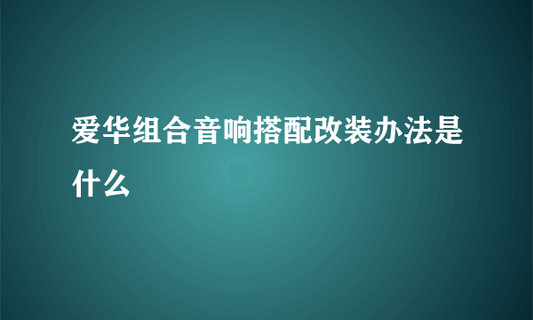 爱华组合音响搭配改装办法是什么