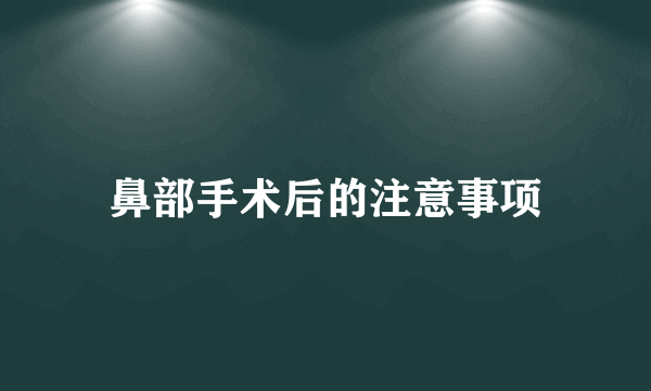 鼻部手术后的注意事项