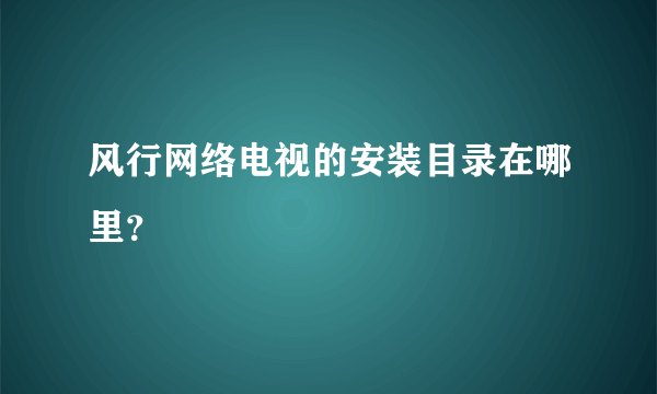 风行网络电视的安装目录在哪里？