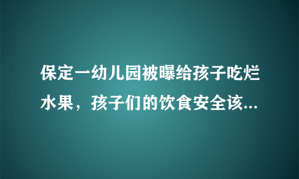 保定一幼儿园被曝给孩子吃烂水果，孩子们的饮食安全该如何保障？