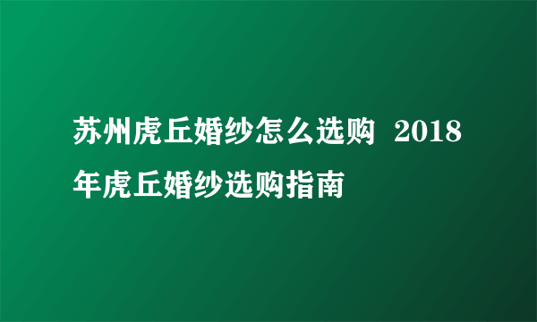 苏州虎丘婚纱怎么选购  2018年虎丘婚纱选购指南