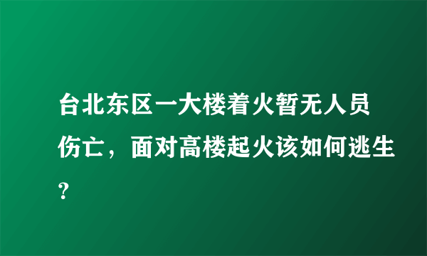 台北东区一大楼着火暂无人员伤亡，面对高楼起火该如何逃生？