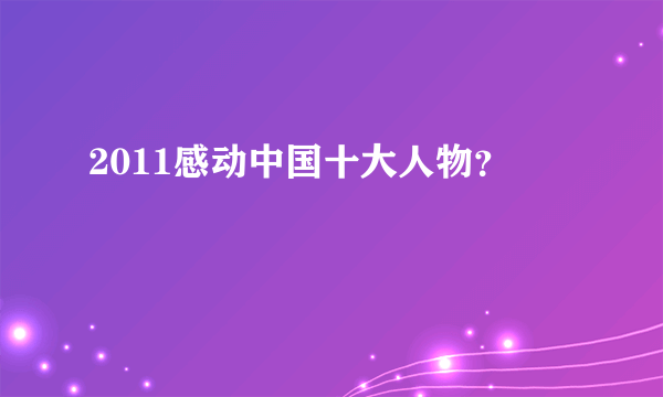 2011感动中国十大人物？