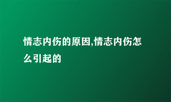 情志内伤的原因,情志内伤怎么引起的