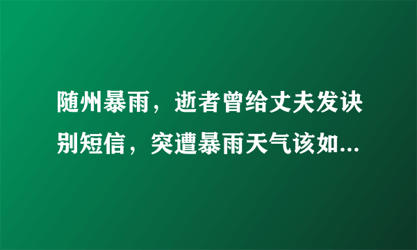 随州暴雨，逝者曾给丈夫发诀别短信，突遭暴雨天气该如何自救？