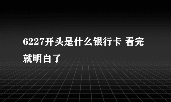 6227开头是什么银行卡 看完就明白了