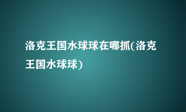 洛克王国水球球在哪抓(洛克王国水球球)