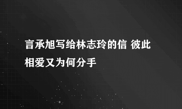 言承旭写给林志玲的信 彼此相爱又为何分手