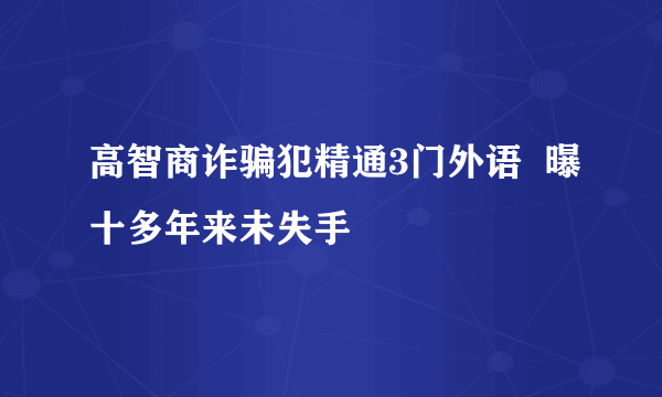 高智商诈骗犯精通3门外语  曝十多年来未失手