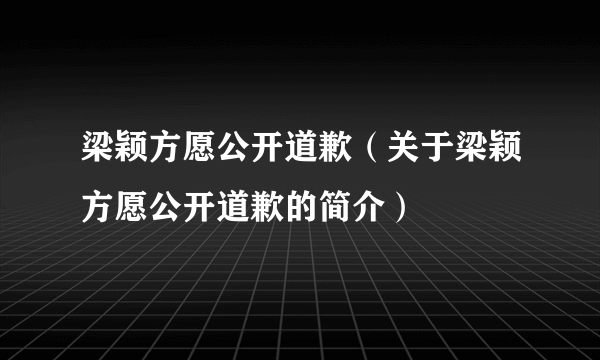 梁颖方愿公开道歉（关于梁颖方愿公开道歉的简介）