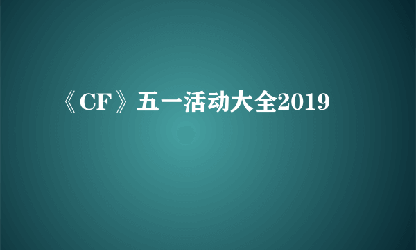 《CF》五一活动大全2019