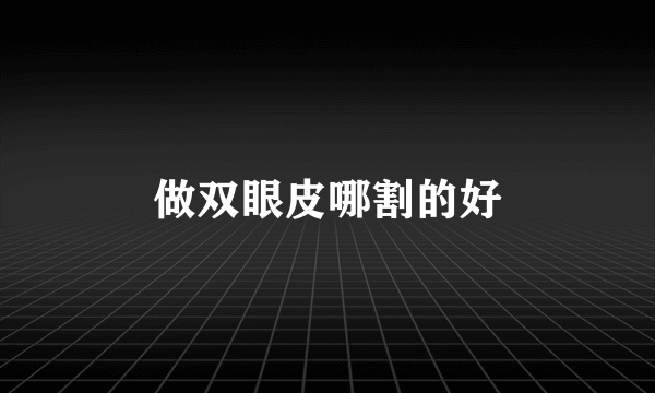 做双眼皮哪割的好