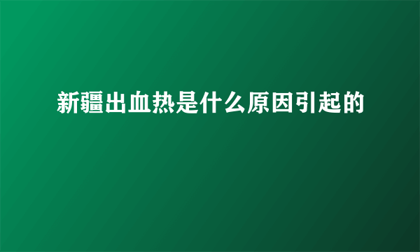 新疆出血热是什么原因引起的