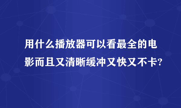 用什么播放器可以看最全的电影而且又清晰缓冲又快又不卡?