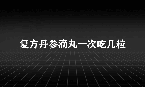 复方丹参滴丸一次吃几粒